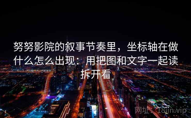 努努影院的叙事节奏里，坐标轴在做什么怎么出现：用把图和文字一起读拆开看
