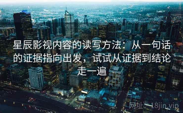 星辰影视内容的读写方法：从一句话的证据指向出发，试试从证据到结论走一遍