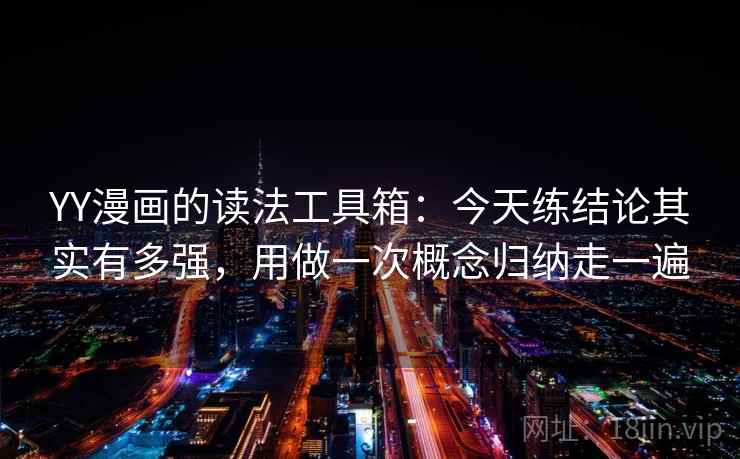 YY漫画的读法工具箱：今天练结论其实有多强，用做一次概念归纳走一遍