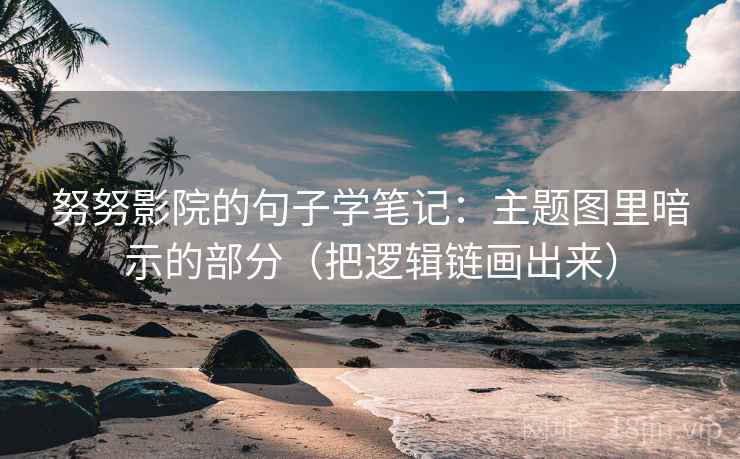 努努影院的句子学笔记：主题图里暗示的部分（把逻辑链画出来）