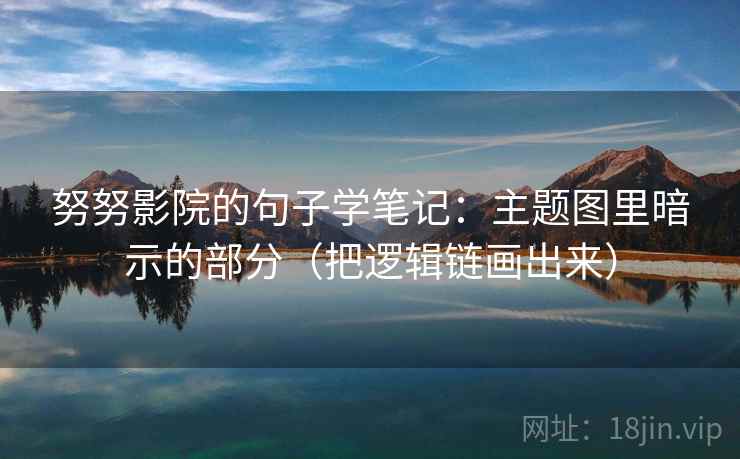努努影院的句子学笔记：主题图里暗示的部分（把逻辑链画出来）