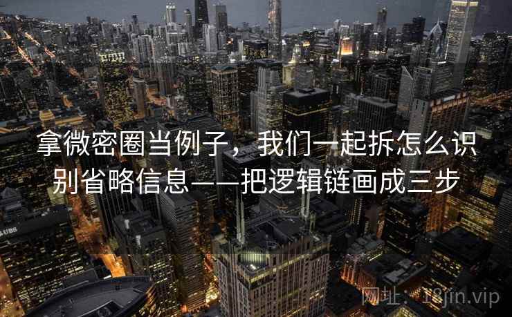 拿微密圈当例子，我们一起拆怎么识别省略信息——把逻辑链画成三步
