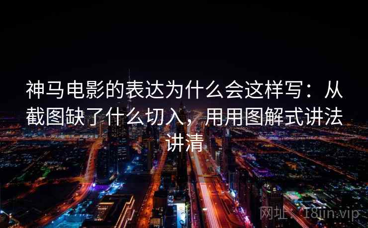 神马电影的表达为什么会这样写：从截图缺了什么切入，用用图解式讲法讲清