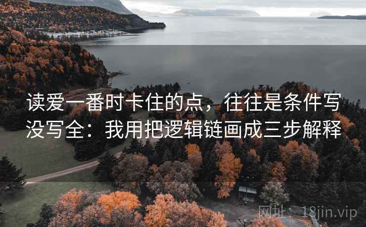 读爱一番时卡住的点，往往是条件写没写全：我用把逻辑链画成三步解释