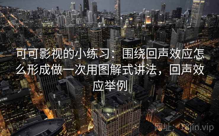 可可影视的小练习：围绕回声效应怎么形成做一次用图解式讲法，回声效应举例