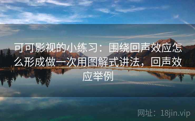 可可影视的小练习:围绕回声效应怎么形成做一次用图解式讲法,回声效应举例 可可影视的小练习:围绕回声效应怎么形成做一次用图解式讲法,回声效应举例