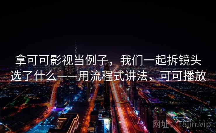拿可可影视当例子,我们一起拆镜头选了什么——用流程式讲法,可可播放 拿可可影视当例子,我们一起拆镜头选了什么——用流程式讲法,可可播放